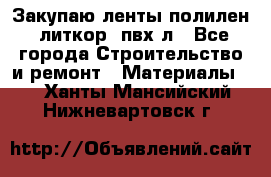 Закупаю ленты полилен, литкор, пвх-л - Все города Строительство и ремонт » Материалы   . Ханты-Мансийский,Нижневартовск г.